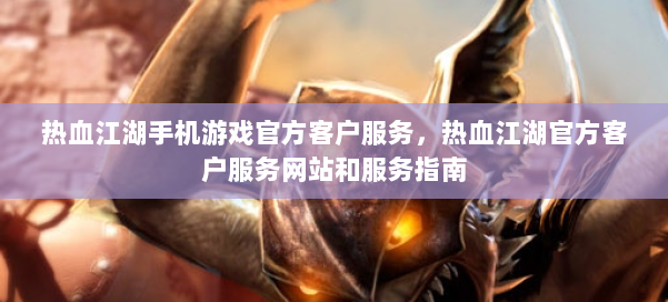 热血江湖手机游戏官方客户服务,热血江湖官方客户服务网站和服务指南 第1张 热血江湖手机游戏官方客户服务,热血江湖官方客户服务网站和服务指南 第1张