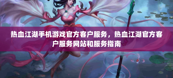 热血江湖手机游戏官方客户服务,热血江湖官方客户服务网站和服务指南 第2张 热血江湖手机游戏官方客户服务,热血江湖官方客户服务网站和服务指南 第2张