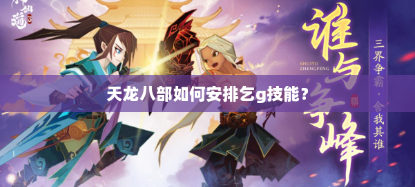 天龙八部如何安排乞g技能？ 第1张