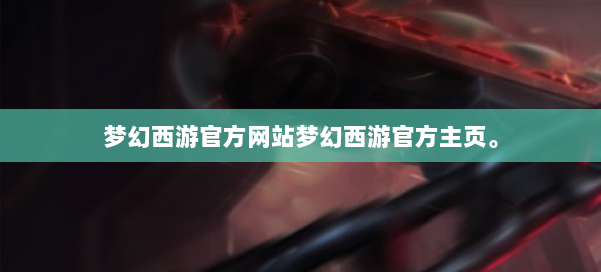 梦幻西游官方网站梦幻西游官方主页。 第3张