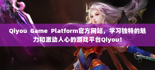 Qiyou Game Platform官方网站,学习独特的魅力和激动人心的游戏平台Qiyou! 第2张 Qiyou Game Platform官方网站,学习独特的魅力和激动人心的游戏平台Qiyou! 第2张