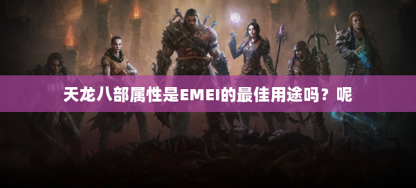 天龙八部属性是EMEI的最佳用途吗？呢 第1张