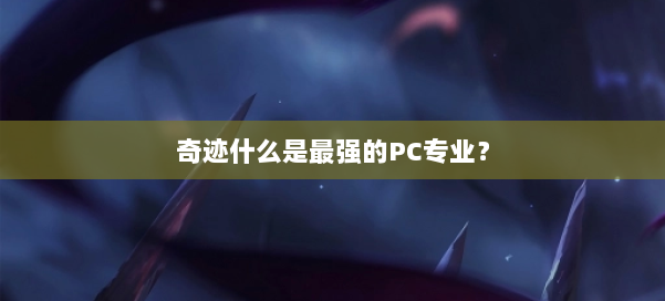 奇迹什么是最强的PC专业？ 第1张