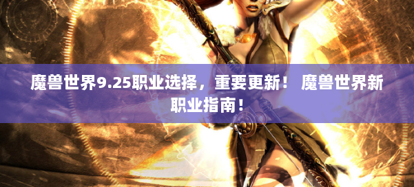 魔兽世界9.25职业选择，重要更新！ 魔兽世界新职业指南！