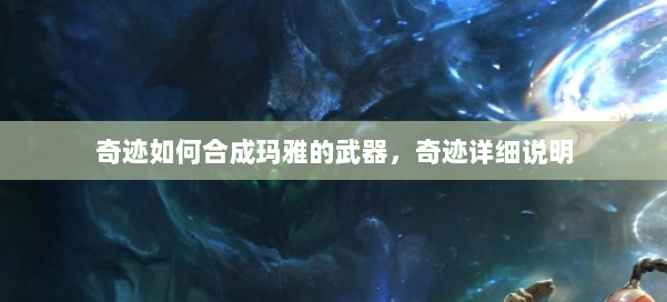 奇迹如何合成玛雅的武器，奇迹详细说明 第1张