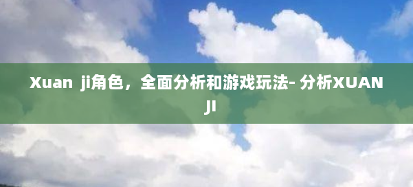 Xuan ji角色，全面分析和游戏玩法- 分析XUAN JI