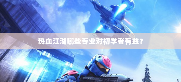 热血江湖哪些专业对初学者有益？ 第2张