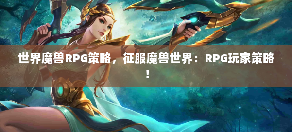世界魔兽RPG策略，征服魔兽世界：RPG玩家策略！ 第1张