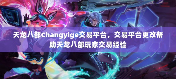 天龙八部Changyige交易平台，交易平台更改帮助天龙八部玩家交易经验 第1张