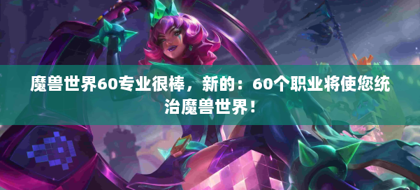 魔兽世界60专业很棒，新的：60个职业将使您统治魔兽世界！