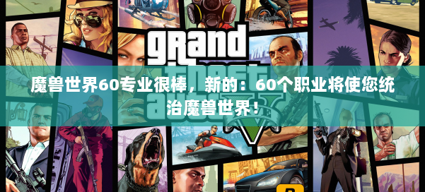 魔兽世界60专业很棒，新的：60个职业将使您统治魔兽世界！