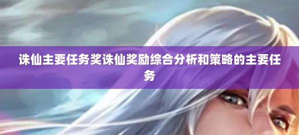 诛仙主要任务奖诛仙奖励综合分析和策略的主要任务
