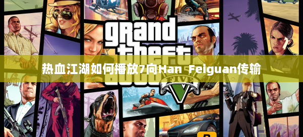 热血江湖如何播放7向Han Feiguan传输