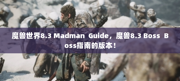 魔兽世界8.3 Madman Guide，魔兽8.3 Boss Boss指南的版本！ 第2张