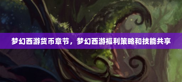 梦幻西游货币章节，梦幻西游福利策略和技能共享 第1张