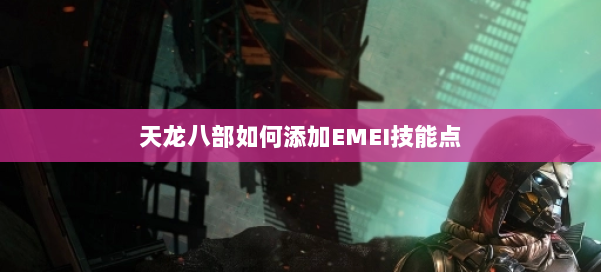 天龙八部如何添加EMEI技能点 第3张 天龙八部如何添加EMEI技能点 第3张