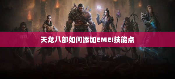 天龙八部如何添加EMEI技能点 第2张 天龙八部如何添加EMEI技能点 第2张