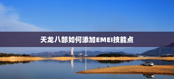 天龙八部如何添加EMEI技能点 第1张 天龙八部如何添加EMEI技能点 第1张
