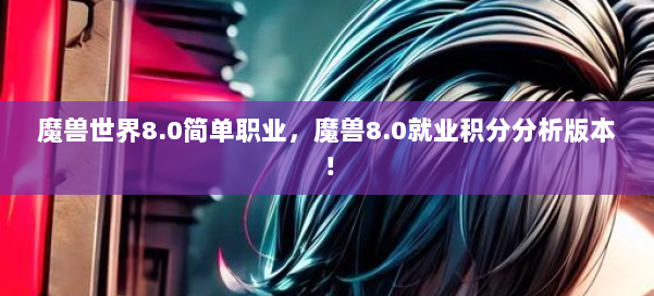 魔兽世界8.0简单职业，魔兽8.0就业积分分析版本！