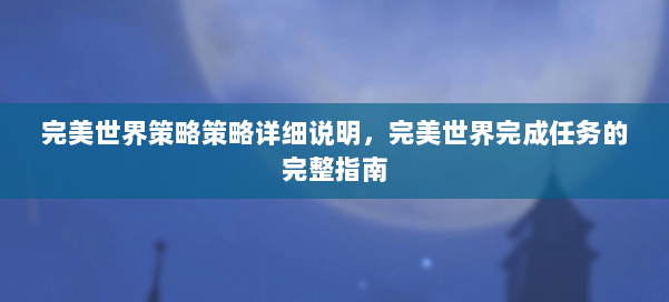 完美世界策略策略详细说明,完美世界完成任务的完整指南 第1张 完美世界策略策略详细说明,完美世界完成任务的完整指南 第1张