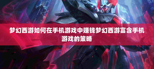 梦幻西游如何在手机游戏中赚钱梦幻西游富含手机游戏的策略 第1张