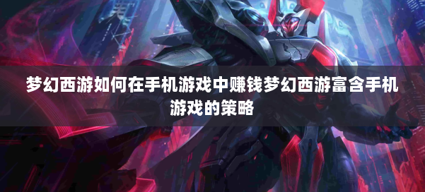 梦幻西游如何在手机游戏中赚钱梦幻西游富含手机游戏的策略 第2张