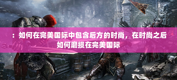 ：如何在完美国际中包含后方的时尚，在时尚之后如何磨损在完美国际 第1张