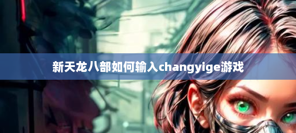 新天龙八部如何输入changyige游戏 第3张 新天龙八部如何输入changyige游戏 第3张