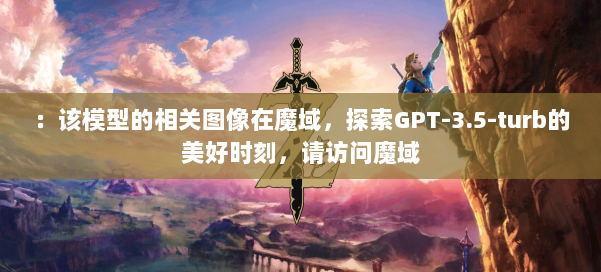 ：该模型的相关图像在魔域，探索GPT-3.5-turb的美好时刻，请访问魔域