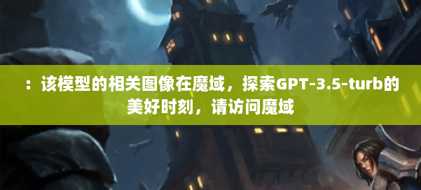 ：该模型的相关图像在魔域，探索GPT-3.5-turb的美好时刻，请访问魔域