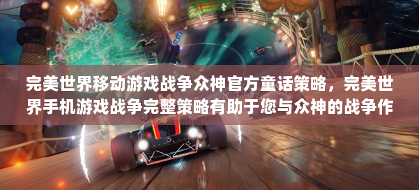 完美世界移动游戏战争众神官方童话策略,完美世界手机游戏战争完整策略有助于您与众神的战争作斗争 第2张 完美世界移动游戏战争众神官方童话策略,完美世界手机游戏战争完整策略有助于您与众神的战争作斗争 第2张