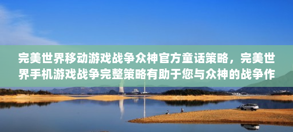 完美世界移动游戏战争众神官方童话策略,完美世界手机游戏战争完整策略有助于您与众神的战争作斗争 第3张 完美世界移动游戏战争众神官方童话策略,完美世界手机游戏战争完整策略有助于您与众神的战争作斗争 第3张