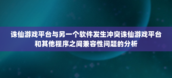 诛仙游戏平台与另一个软件发生冲突诛仙游戏平台和其他程序之间兼容性问题的分析 第3张