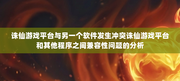 诛仙游戏平台与另一个软件发生冲突诛仙游戏平台和其他程序之间兼容性问题的分析 第1张