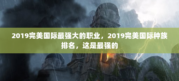 2019完美国际最强大的职业,2019完美国际种族排名,这是最强的 第1张 2019完美国际最强大的职业,2019完美国际种族排名,这是最强的 第1张