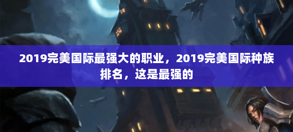 2019完美国际最强大的职业,2019完美国际种族排名,这是最强的 第2张 2019完美国际最强大的职业,2019完美国际种族排名,这是最强的 第2张