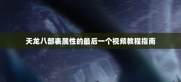 天龙八部表属性的最后一个视频教程指南 第3张