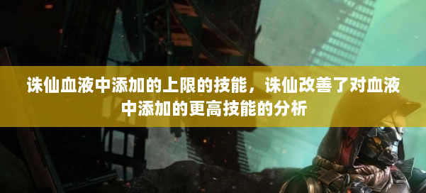 诛仙血液中添加的上限的技能，诛仙改善了对血液中添加的更高技能的分析 第3张