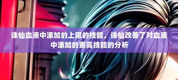 诛仙血液中添加的上限的技能，诛仙改善了对血液中添加的更高技能的分析 第1张