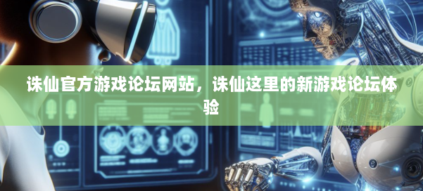 诛仙官方游戏论坛网站，诛仙这里的新游戏论坛体验