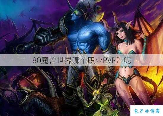 80魔兽世界哪个职业PVP？呢