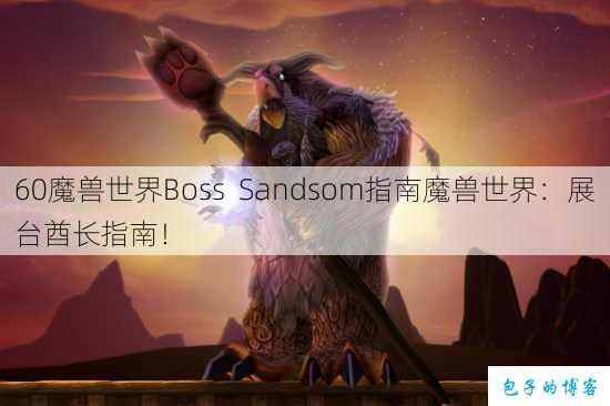 60魔兽世界Boss Sandsom指南魔兽世界：展台酋长指南！