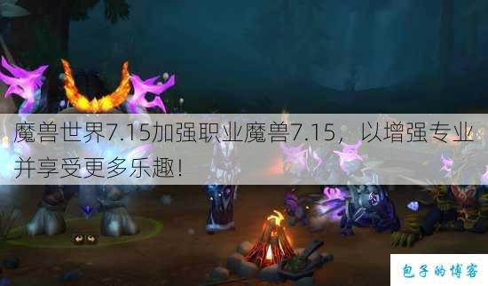 魔兽世界7.15加强职业魔兽7.15，以增强专业并享受更多乐趣！ 第1张