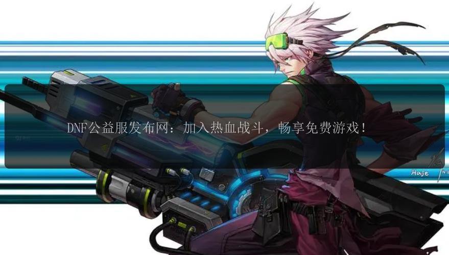 DNF发布网:为玩家提供海量资讯,实现多资源共融互通 第4张 DNF发布网:为玩家提供海量资讯,实现多资源共融互通 第4张