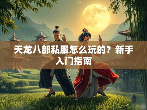 天龙八部SF新手攻略：如何安全下载、避坑与畅玩？ 第3张