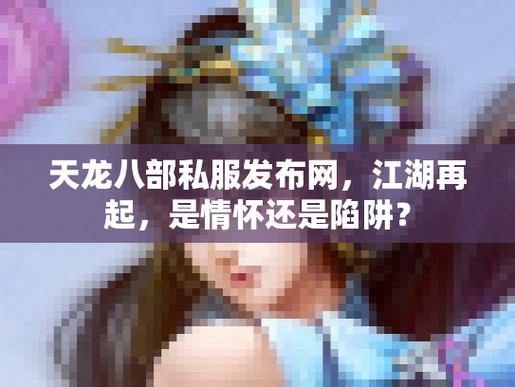 天龙八部公益私服发布网怎么找？这些陷阱你要知道 第4张