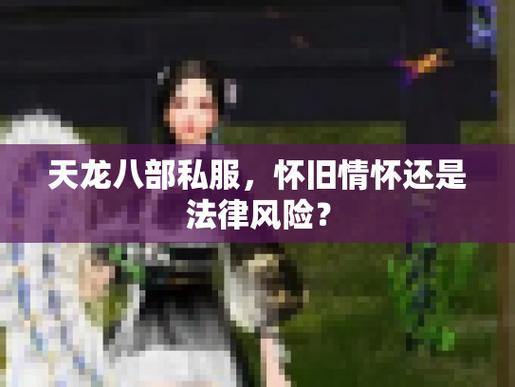 揭秘天龙八部SF:私服风险与玩家必读指南 第4张 揭秘天龙八部SF:私服风险与玩家必读指南 第4张