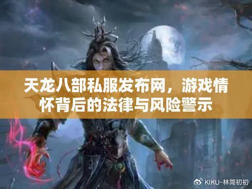 天龙八部SF风险解析：法律隐患与隐私危机，玩家必看避坑指南